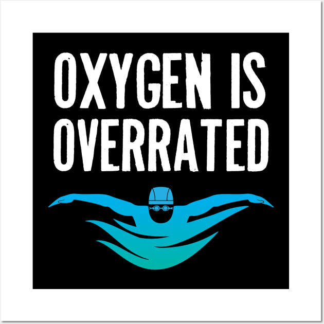 Oxygen Is Overrated Swimming Swimmer Swim Diving Pool Water Aquatic Sport Athlete Wall Art by Shirtsurf